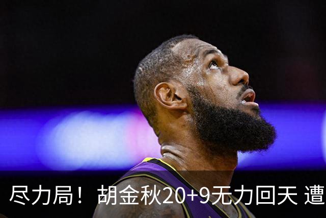 尽力局！胡金秋20+9无力回天 遭王哲林压制成背景